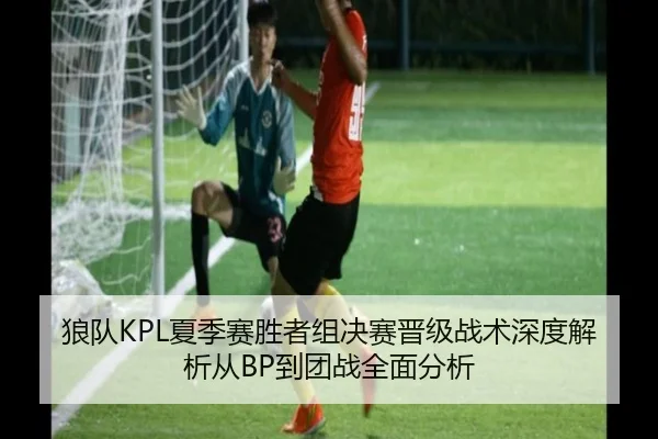 狼队KPL夏季赛胜者组决赛晋级战术深度解析从BP到团战全面分析