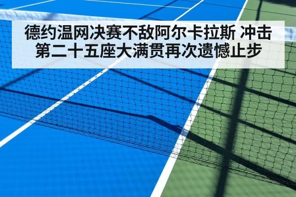 德约温网决赛不敌阿尔卡拉斯 冲击第二十五座大满贯再次遗憾止步