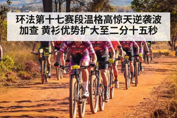 环法第十七赛段温格高惊天逆袭波加查 黄衫优势扩大至二分十五秒