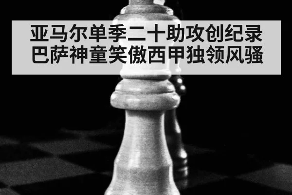 亚马尔单季二十助攻创纪录 巴萨神童笑傲西甲独领风骚